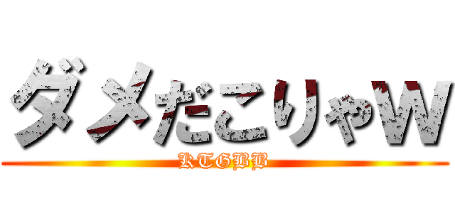 ダメだこりゃｗ (KTGBB)