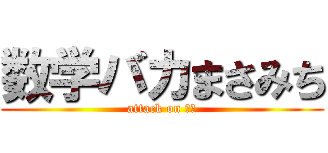 数学バカまさみち (attack on 数学)