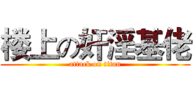 楼上の奸淫基佬 (attack on titan)