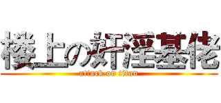 楼上の奸淫基佬 (attack on titan)