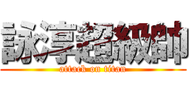 詠淳超級帥 (attack on titan)