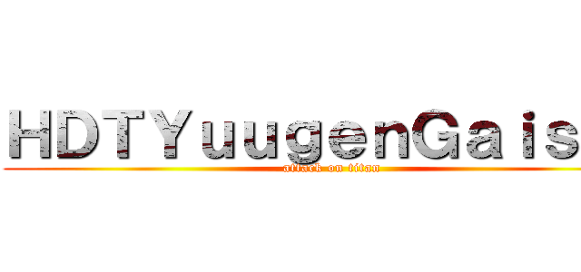 ＨＤＴＹｕｕｇｅｎＧａｉｓｈａ (attack on titan)