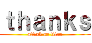 ｔｈａｎｋｓ (attack on titan)