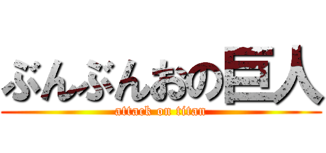 ぶんぶんおの巨人 (attack on titan)