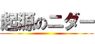 起源のニダー ()