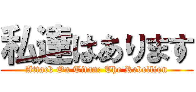 私達はあります (Attack On Titan: The Rebellion)