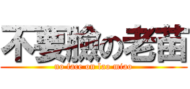 不要臉の老苗 (no face on lao miao)
