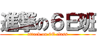 進撃の６Ｅ班 (attack on 6E class)