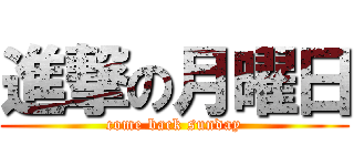進撃の月曜日 (come back sunday)