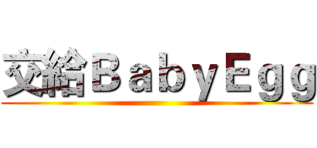 交給ＢａｂｙＥｇｇ ()