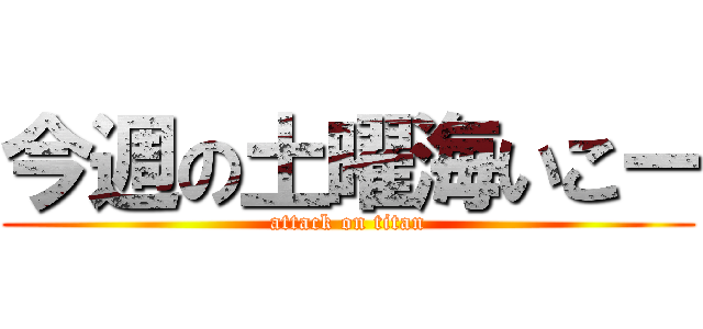 今週の土曜海いこー (attack on titan)