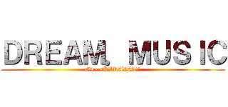 ＤＲＥＡＭ．ＭＵＳＩＣ (G4~~KIRARA!!!)