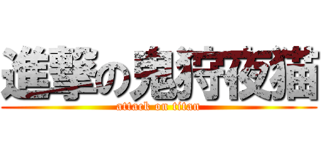 進撃の鬼狩夜猫 (attack on titan)