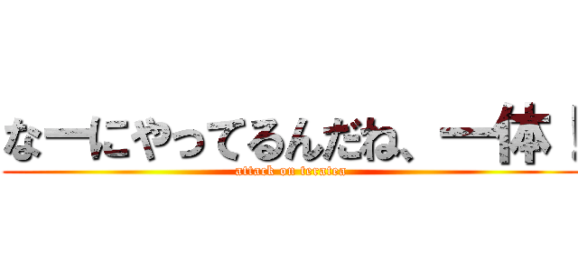 なーにやってるんだね、一体！ (attack on teratea)