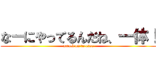 なーにやってるんだね、一体！ (attack on teratea)