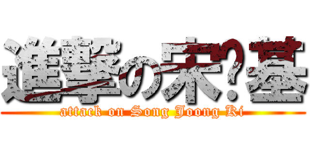 進撃の宋钟基 (attack on Song Joong Ki)