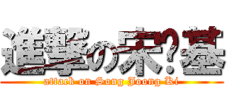 進撃の宋钟基 (attack on Song Joong Ki)