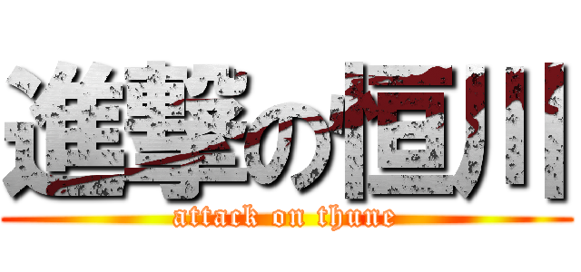 進撃の恒川 (attack on thune)