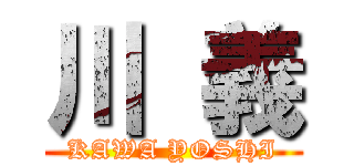 川 義 (KAWA YOSHI)