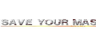 ＳＡＶＥ ＹＯＵＲ ＭＡＳＴＥＲ ＰＬＡＮ (attack on titan)