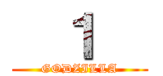  １   (GODZILLA)