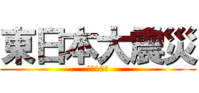 東日本大震災 (から10年)