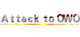 Ａｔｔａｃｋ ｔｏ ＯＷＯ ()