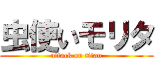 虫使いモリタ (attack on titan)