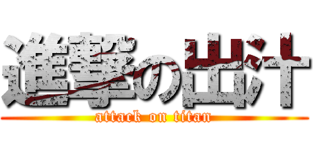 進撃の出汁 (attack on titan)