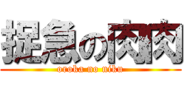 捉急の肉肉 (oroka no niku)