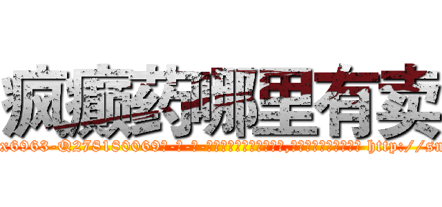 疯癫药哪里有卖 (疯癫药哪里有卖【电-186x2687x6963-Q278180069元-吉-药-业】我们做的是长期生意,靠的是老客户长期支持 http://sngk.net/JKTFyW
)