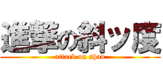進撃の斜ッ度 (attack on shad)