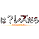 は？レズだろ (Ha rezuda Ro )