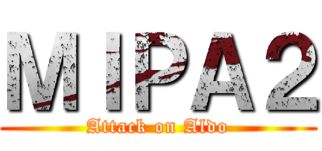 ＭＩＰＡ２ (Attack on Aldo)