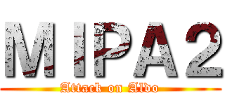 ＭＩＰＡ２ (Attack on Aldo)