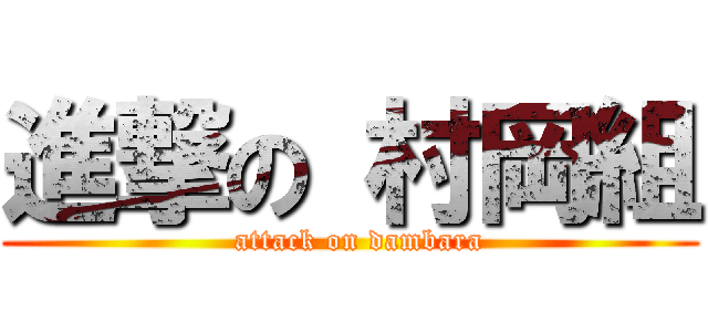 進撃の 村岡組 (  attack on dambara)