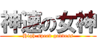 神速の女神 (High-speed goddess)