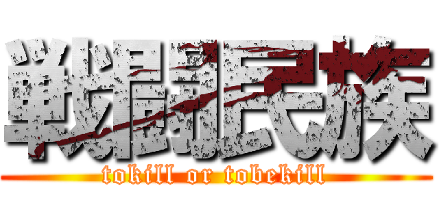 戦闘民族 (tokill or tobekill)