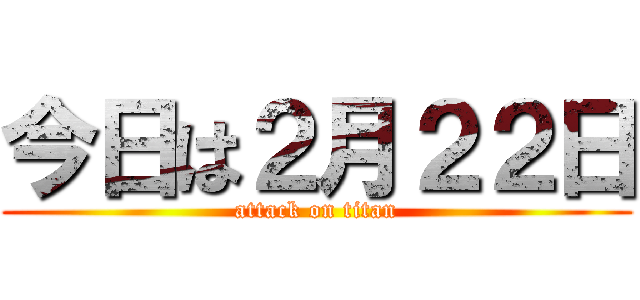 今日は２月２２日 (attack on titan)