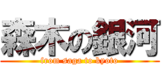 森木の銀河 (from saga to kyoto)