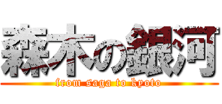 森木の銀河 (from saga to kyoto)