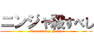 ニンジャ殺すべし (I　must slay Ninja)