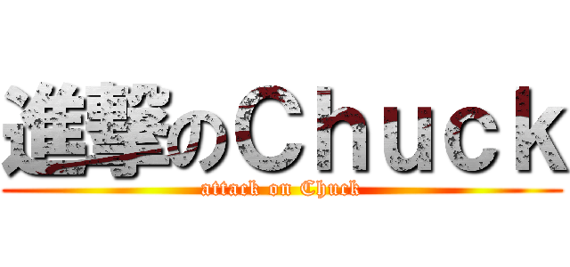 進撃のＣｈｕｃｋ (attack on Chuck)