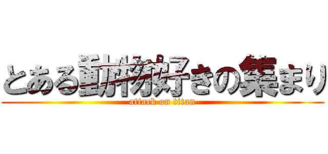 とある動物好きの集まり (attack on titan)