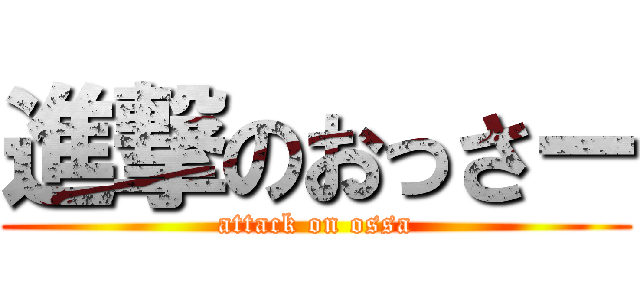 進撃のおっさー (attack on ossa)