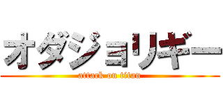 オダジョリギー (attack on titan)