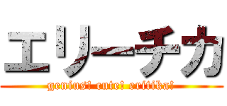 エリーチカ (genius! cute! eritika!)
