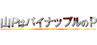 山ＰはパイナップルのＰ (attack on titan)