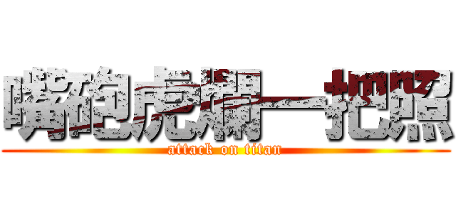 嘴砲虎爛一把照 (attack on titan)