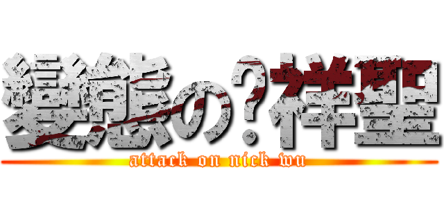 變態の吳祥聖 (attack on nick wu)